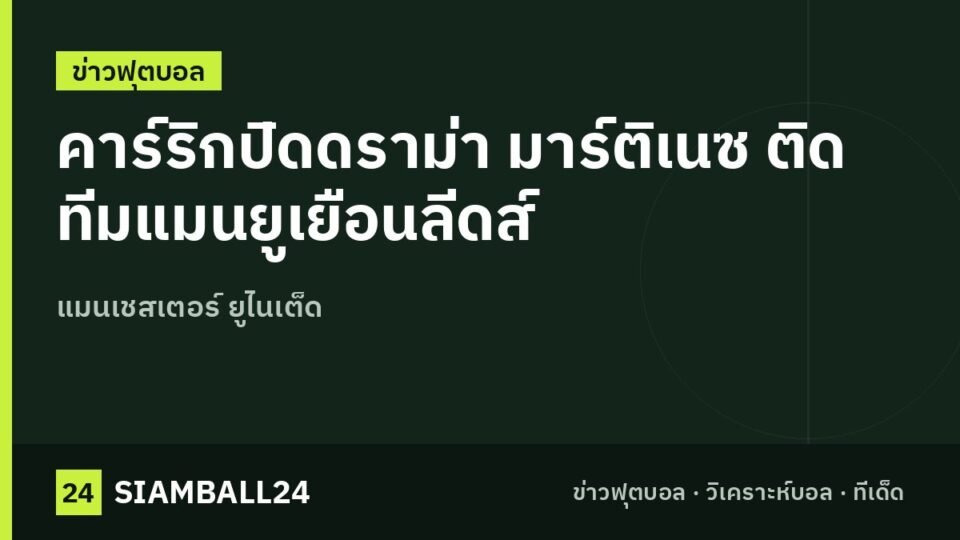 คาร์ริกปิดดราม่า มาร์ติเนซ ติดทีมแมนยูเยือนลีดส์